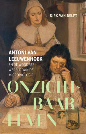 Dirk van Delft Onzichtbaar leven Antoni van Leeuwenhoek biografie